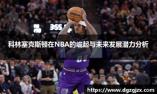 科林塞克斯顿在NBA的崛起与未来发展潜力分析