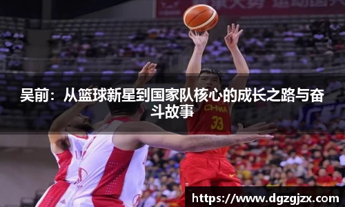 吴前：从篮球新星到国家队核心的成长之路与奋斗故事