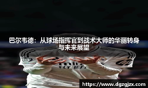 巴尔韦德：从球场指挥官到战术大师的华丽转身与未来展望