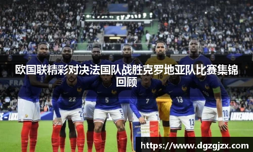 欧国联精彩对决法国队战胜克罗地亚队比赛集锦回顾