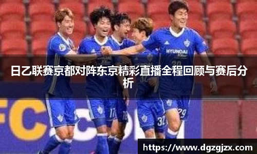 日乙联赛京都对阵东京精彩直播全程回顾与赛后分析